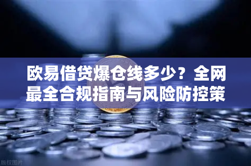 欧易借贷爆仓线多少?全网最全合规指南与风险防控策略-第1张图片-OKX交易所 - 欧易官方下载 | 领先安全的加密交易中心 欧易借贷爆仓线多少?全网最全合规指南与风险防控策略-第1张图片-OKX交易所 - 欧易官方下载 | 领先安全的加密交易中心