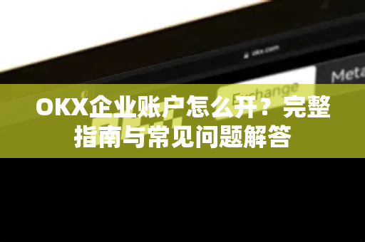 OKX企业账户怎么开?完整指南与常见问题解答-第1张图片-OKX交易所 - 欧易官方下载 | 领先安全的加密交易中心 OKX企业账户怎么开?完整指南与常见问题解答-第1张图片-OKX交易所 - 欧易官方下载 | 领先安全的加密交易中心
