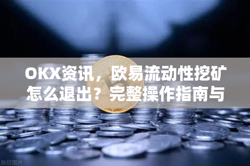 OKX资讯,欧易流动性挖矿怎么退出?完整操作指南与常见问题解答-第1张图片-OKX交易所 - 欧易官方下载 | 领先安全的加密交易中心 OKX资讯,欧易流动性挖矿怎么退出?完整操作指南与常见问题解答-第1张图片-OKX交易所 - 欧易官方下载 | 领先安全的加密交易中心