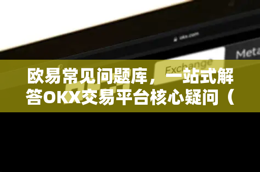 欧易常见问题库,一站式解答OKX交易平台核心疑问(2025精华版)-第1张图片-OKX交易所 - 欧易官方下载 | 领先安全的加密交易中心 欧易常见问题库,一站式解答OKX交易平台核心疑问(2025精华版)-第1张图片-OKX交易所 - 欧易官方下载 | 领先安全的加密交易中心