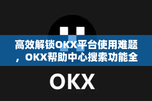 高效解锁OKX平台使用难题,OKX帮助中心搜索功能全攻略-第1张图片-OKX交易所 - 欧易官方下载 | 领先安全的加密交易中心 高效解锁OKX平台使用难题,OKX帮助中心搜索功能全攻略-第1张图片-OKX交易所 - 欧易官方下载 | 领先安全的加密交易中心