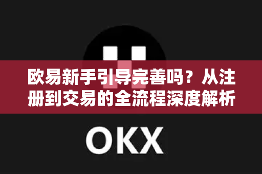 欧易新手引导完善吗？从注册到交易的全流程深度解析-第1张图片-OKX交易所 - 欧易官方下载 | 领先安全的加密交易中心