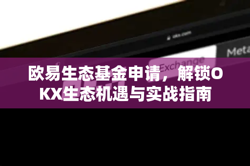 欧易生态基金申请,解锁OKX生态机遇与实战指南-第1张图片-OKX交易所 - 欧易官方下载 | 领先安全的加密交易中心 欧易生态基金申请,解锁OKX生态机遇与实战指南-第1张图片-OKX交易所 - 欧易官方下载 | 领先安全的加密交易中心