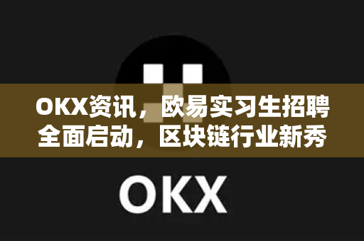 OKX资讯,欧易实习生招聘全面启动,区块链行业新秀培养计划深度解析-第1张图片-OKX交易所 - 欧易官方下载 | 领先安全的加密交易中心 OKX资讯,欧易实习生招聘全面启动,区块链行业新秀培养计划深度解析-第1张图片-OKX交易所 - 欧易官方下载 | 领先安全的加密交易中心
