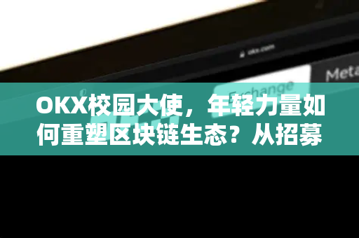 OKX校园大使,年轻力量如何重塑区块链生态?从招募到实战的全链路解读-第1张图片-OKX交易所 - 欧易官方下载 | 领先安全的加密交易中心 OKX校园大使,年轻力量如何重塑区块链生态?从招募到实战的全链路解读-第1张图片-OKX交易所 - 欧易官方下载 | 领先安全的加密交易中心