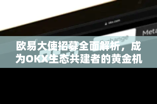 欧易大使招募全面解析,成为OKX生态共建者的黄金机遇-第1张图片-OKX交易所 - 欧易官方下载 | 领先安全的加密交易中心 欧易大使招募全面解析,成为OKX生态共建者的黄金机遇-第1张图片-OKX交易所 - 欧易官方下载 | 领先安全的加密交易中心