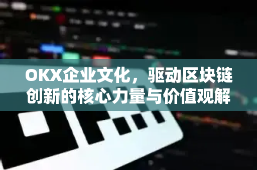 OKX企业文化,驱动区块链创新的核心力量与价值观解析-第1张图片-OKX交易所 - 欧易官方下载 | 领先安全的加密交易中心 OKX企业文化,驱动区块链创新的核心力量与价值观解析-第1张图片-OKX交易所 - 欧易官方下载 | 领先安全的加密交易中心