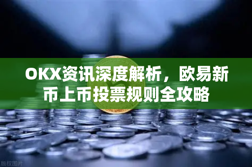 OKX资讯深度解析，欧易新币上币投票规则全攻略-第1张图片-OKX交易所 - 欧易官方下载 | 领先安全的加密交易中心