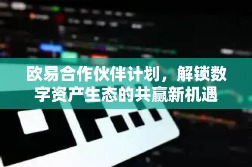 欧易合作伙伴计划,解锁数字资产生态的共赢新机遇-第1张图片-OKX交易所 - 欧易官方下载 | 领先安全的加密交易中心 欧易合作伙伴计划,解锁数字资产生态的共赢新机遇-第1张图片-OKX交易所 - 欧易官方下载 | 领先安全的加密交易中心