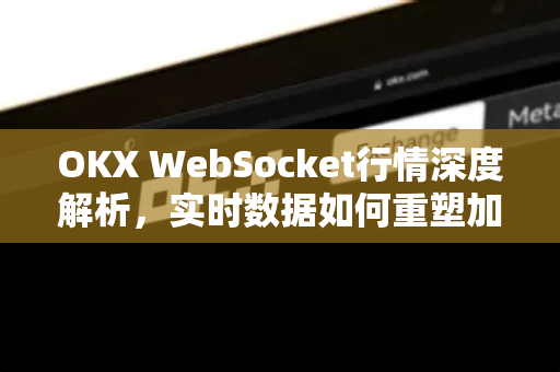 OKX WebSocket行情深度解析,实时数据如何重塑加密货币交易体验-第1张图片-OKX交易所 - 欧易官方下载 | 领先安全的加密交易中心 OKX WebSocket行情深度解析,实时数据如何重塑加密货币交易体验-第1张图片-OKX交易所 - 欧易官方下载 | 领先安全的加密交易中心