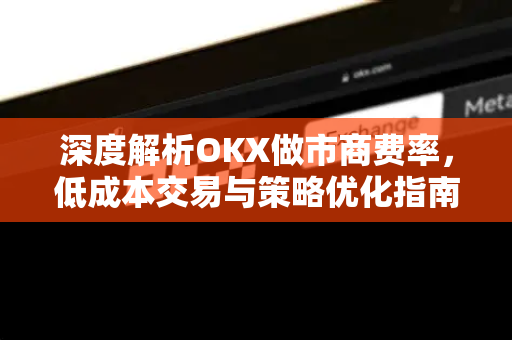 深度解析OKX做市商费率,低成本交易与策略优化指南-第1张图片-OKX交易所 - 欧易官方下载 | 领先安全的加密交易中心 深度解析OKX做市商费率,低成本交易与策略优化指南-第1张图片-OKX交易所 - 欧易官方下载 | 领先安全的加密交易中心