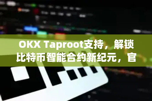 OKX Taproot支持，解锁比特币智能合约新纪元，官网下载全攻略-第1张图片-OKX交易所 - 欧易官方下载 | 领先安全的加密交易中心