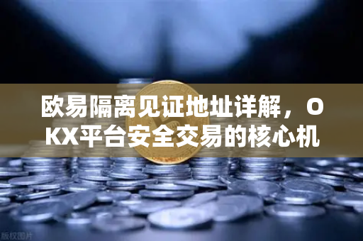 欧易隔离见证地址详解，OKX平台安全交易的核心机制