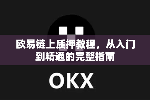 欧易链上质押教程，从入门到精通的完整指南-第1张图片-OKX交易所 - 欧易官方下载 | 领先安全的加密交易中心