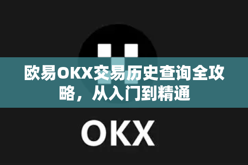 欧易OKX交易历史查询全攻略，从入门到精通