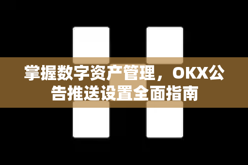 掌握数字资产管理,OKX公告推送设置全面指南-第1张图片-OKX交易所 - 欧易官方下载 | 领先安全的加密交易中心 掌握数字资产管理,OKX公告推送设置全面指南-第1张图片-OKX交易所 - 欧易官方下载 | 领先安全的加密交易中心