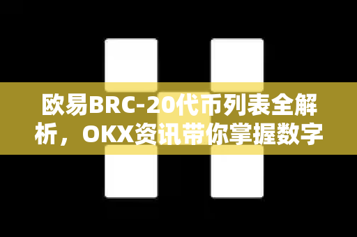 欧易BRC-20代币列表全解析，OKX资讯带你掌握数字资产新趋势