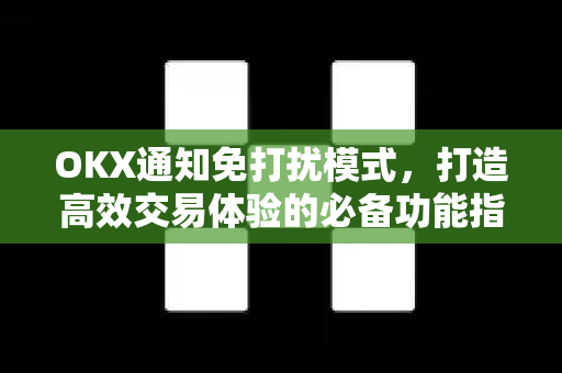 OKX通知免打扰模式,打造高效交易体验的必备功能指南-第1张图片-OKX交易所 - 欧易官方下载 | 领先安全的加密交易中心 OKX通知免打扰模式,打造高效交易体验的必备功能指南-第1张图片-OKX交易所 - 欧易官方下载 | 领先安全的加密交易中心