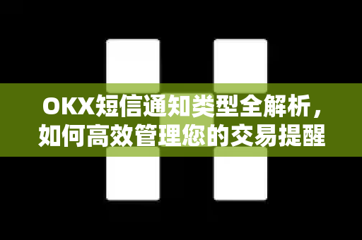 OKX短信通知类型全解析，如何高效管理您的交易提醒与安全验证-第1张图片-OKX交易所 - 欧易官方下载 | 领先安全的加密交易中心