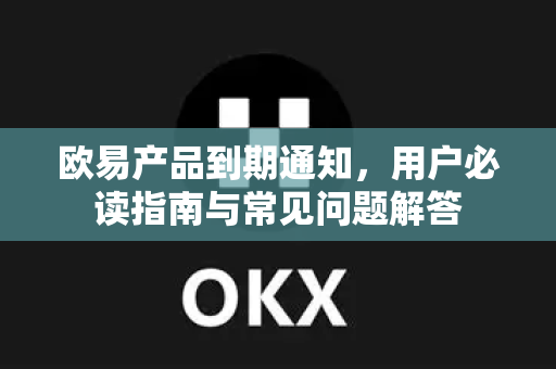 欧易产品到期通知,用户必读指南与常见问题解答-第1张图片-OKX交易所 - 欧易官方下载 | 领先安全的加密交易中心 欧易产品到期通知,用户必读指南与常见问题解答-第1张图片-OKX交易所 - 欧易官方下载 | 领先安全的加密交易中心