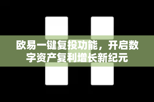 欧易一键复投功能,开启数字资产复利增长新纪元-第1张图片-OKX交易所 - 欧易官方下载 | 领先安全的加密交易中心 欧易一键复投功能,开启数字资产复利增长新纪元-第1张图片-OKX交易所 - 欧易官方下载 | 领先安全的加密交易中心