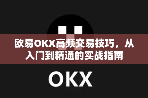 欧易OKX高频交易技巧，从入门到精通的实战指南