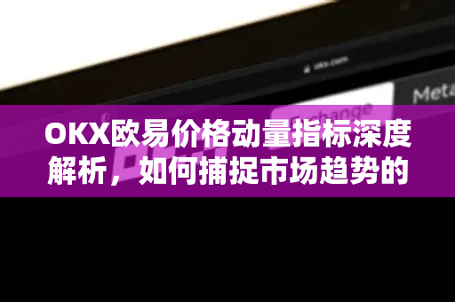 OKX欧易价格动量指标深度解析,如何捕捉市场趋势的脉搏-第1张图片-OKX交易所 - 欧易官方下载 | 领先安全的加密交易中心 OKX欧易价格动量指标深度解析,如何捕捉市场趋势的脉搏-第1张图片-OKX交易所 - 欧易官方下载 | 领先安全的加密交易中心