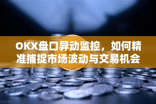 OKX盘口异动监控,如何精准捕捉市场波动与交易机会?-第1张图片-OKX交易所 - 欧易官方下载 | 领先安全的加密交易中心 OKX盘口异动监控,如何精准捕捉市场波动与交易机会?-第1张图片-OKX交易所 - 欧易官方下载 | 领先安全的加密交易中心