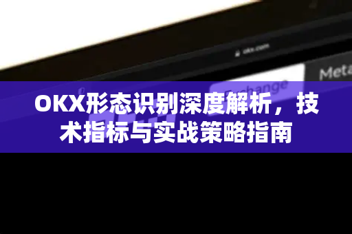 OKX形态识别深度解析，技术指标与实战策略指南