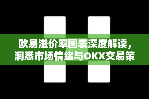 欧易溢价率图表深度解读，洞悉市场情绪与OKX交易策略指南
