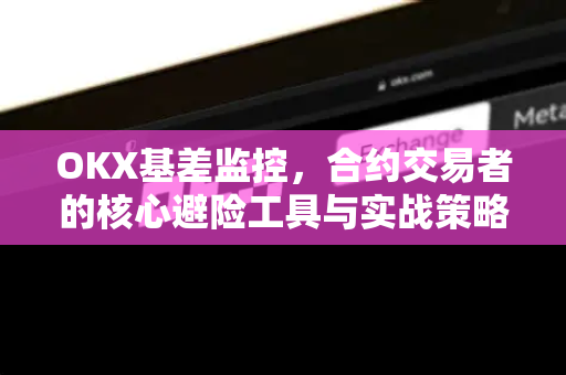 OKX基差监控，合约交易者的核心避险工具与实战策略