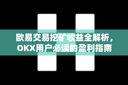 欧易交易挖矿收益全解析，OKX用户必读的盈利指南