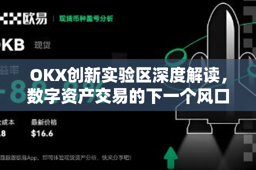 OKX创新实验区深度解读，数字资产交易的下一个风口