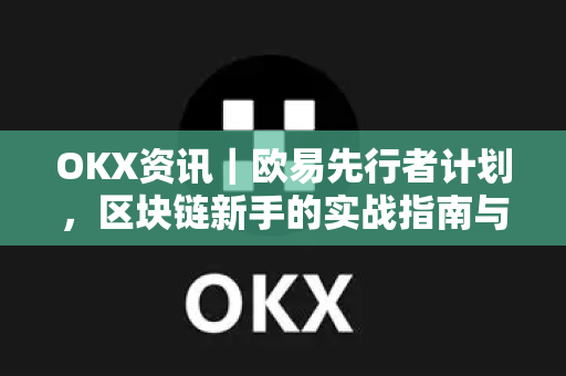 OKX资讯｜欧易先行者计划，区块链新手的实战指南与机遇洞察