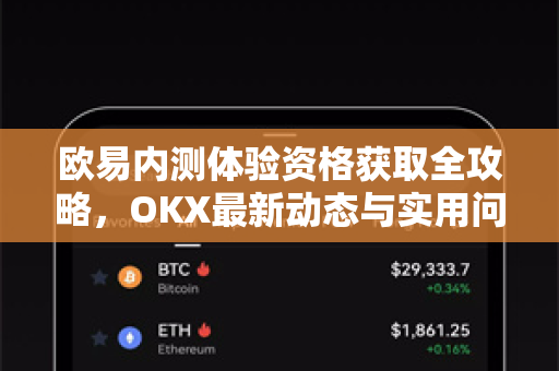 欧易内测体验资格获取全攻略，OKX最新动态与实用问答