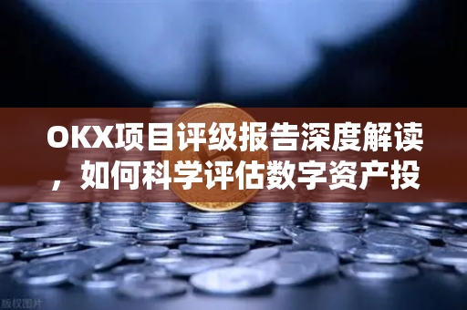 OKX项目评级报告深度解读,如何科学评估数字资产投资价值?-第1张图片-OKX交易所 - 欧易官方下载 | 领先安全的加密交易中心 OKX项目评级报告深度解读,如何科学评估数字资产投资价值?-第1张图片-OKX交易所 - 欧易官方下载 | 领先安全的加密交易中心