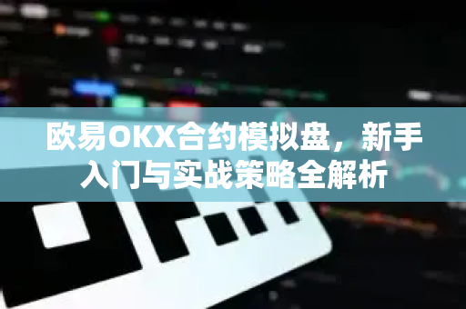 欧易OKX合约模拟盘，新手入门与实战策略全解析
