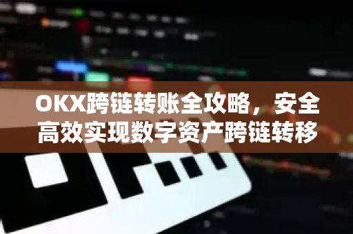 OKX跨链转账全攻略，安全高效实现数字资产跨链转移